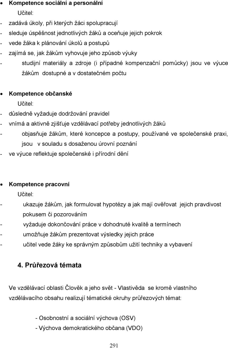 pravidel - vnímá a aktivně zjišťuje vzdělávací potřeby jednotlivých žáků - objasňuje žákům, které koncepce a postupy, používané ve společenské praxi, jsou v souladu s dosaženou úrovní poznání - ve