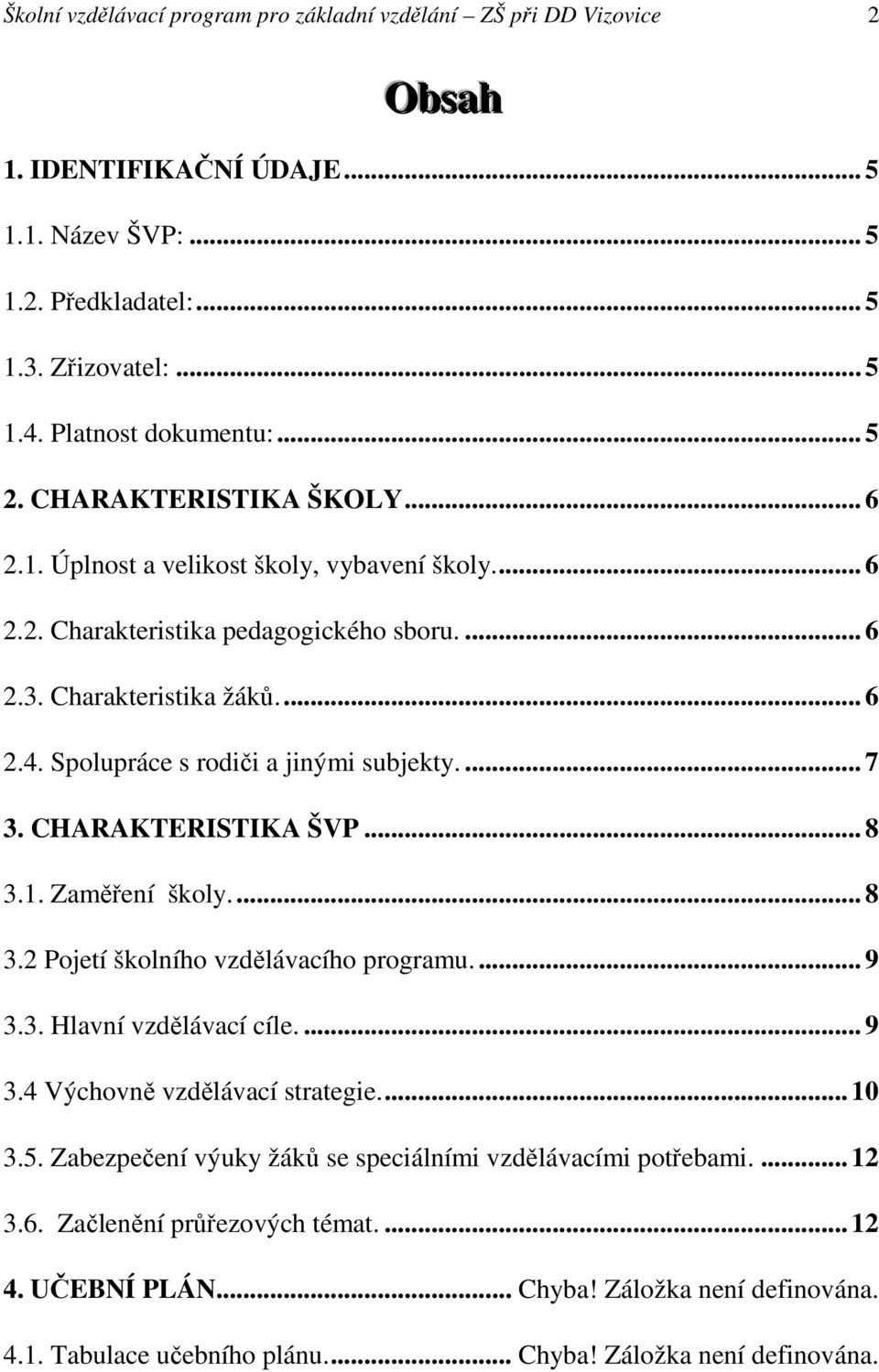 Spolupráce s rodiči a jinými subjekty.... 7 3. CHARAKTERISTIKA ŠVP... 8 3.1. Zaměření školy.... 8 3.2 Pojetí školního vzdělávacího programu.... 9 3.3. Hlavní vzdělávací cíle.... 9 3.4 Výchovně vzdělávací strategie.