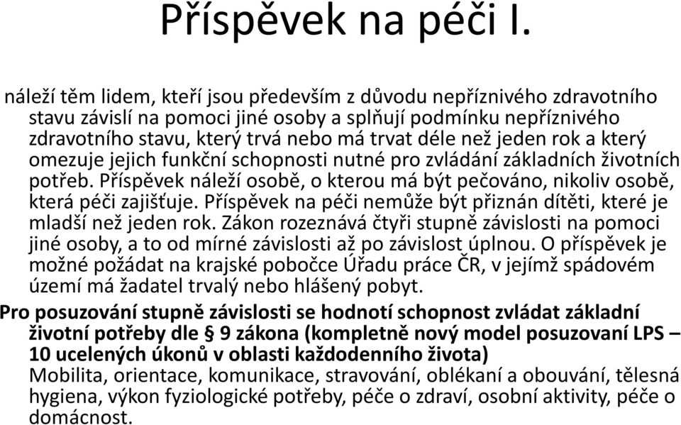 rok a který omezuje jejich funkční schopnosti nutné pro zvládání základních životních potřeb. Příspěvek náleží osobě, o kterou má být pečováno, nikoliv osobě, která péči zajišťuje.