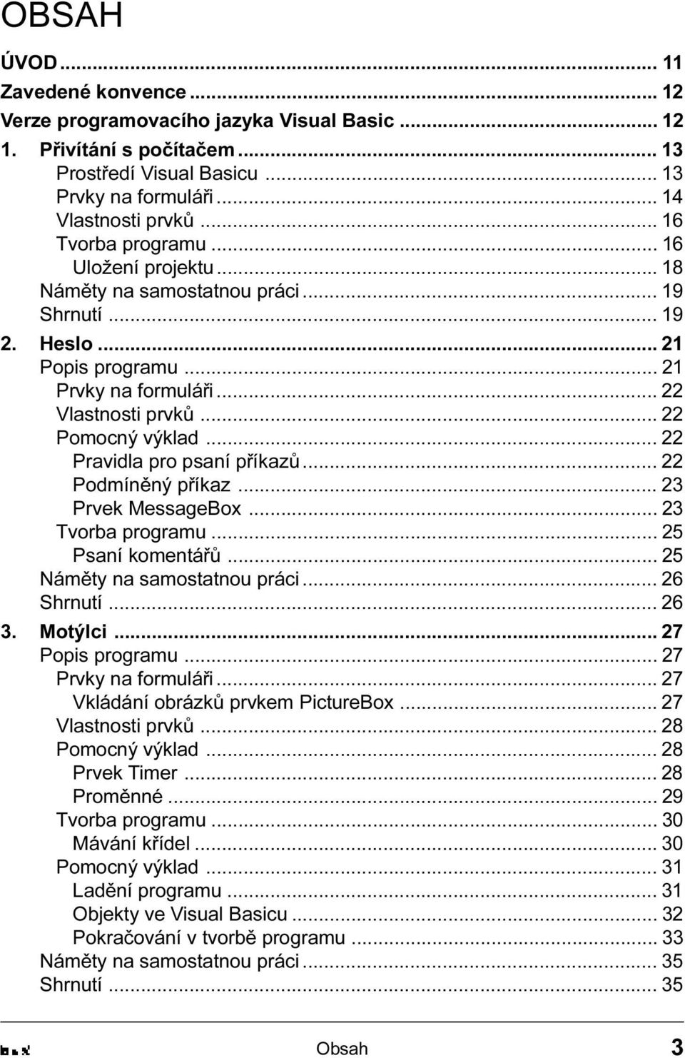 23 Prvek MessageBox 23 Tvorba programu 25 Psaní komentáøù 25 Námìty na samostatnou práci 26 Shrnutí 26 3 Motýlci 27 Popis programu 27 Prvky na formuláøi 27 Vkládání obrázkù prvkem PictureBox 27