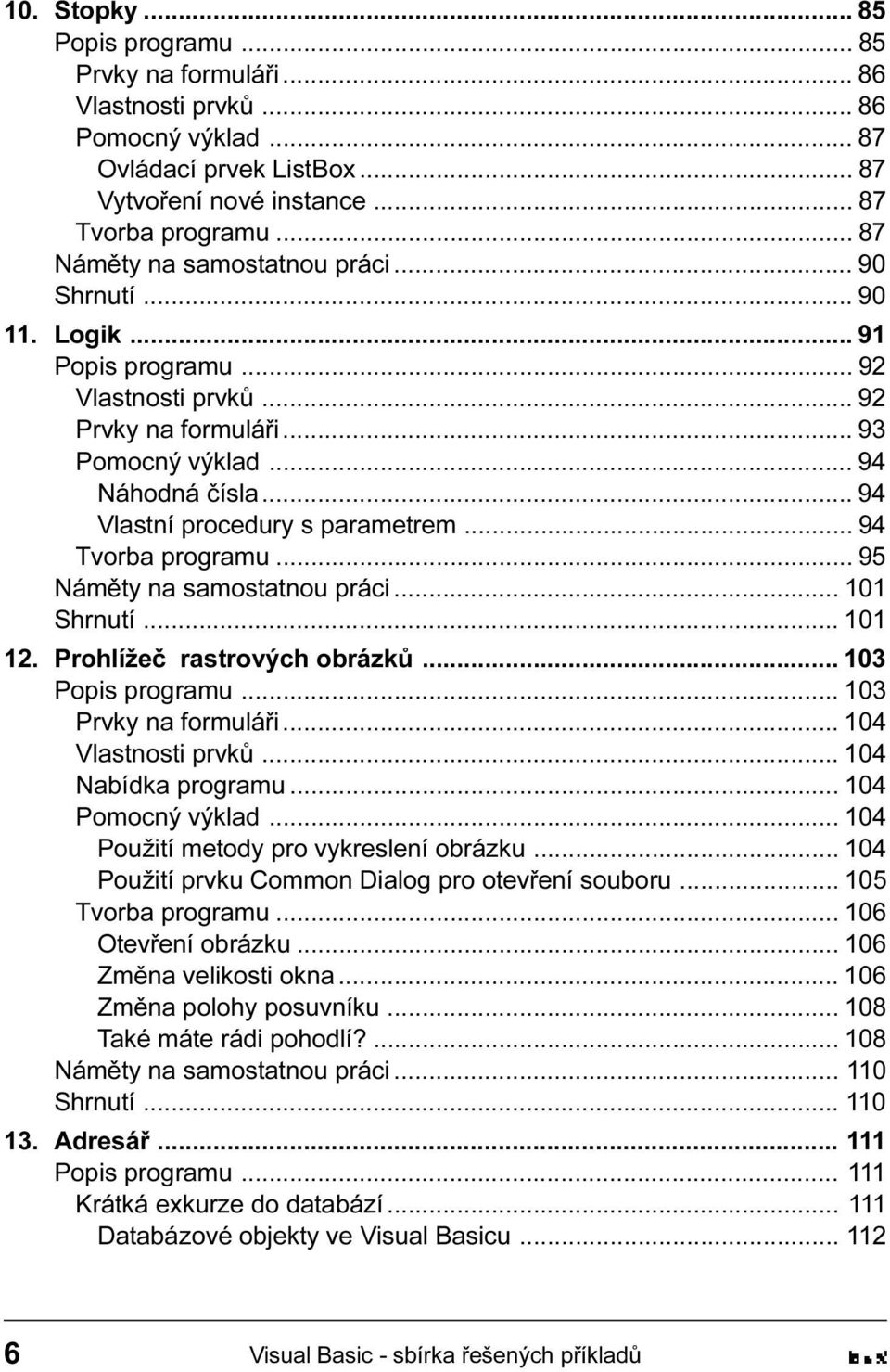 101 Shrnutí 101 12 Prohlížeè rastrových obrázkù 103 Popis programu 103 Prvky na formuláøi 104 Vlastnosti prvkù 104 Nabídka programu 104 Pomocný výklad 104 Použití metody pro vykreslení obrázku 104