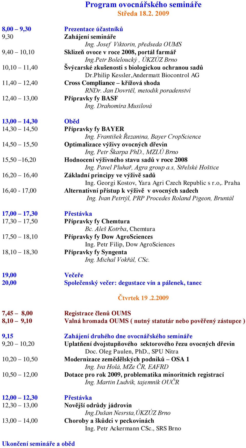 Jan Dovrtěl, metodik poradenství 12,40 13,00 Přípravky fy BASF Ing. Drahomíra Musilová 13,00 14,30 Oběd 14,30 14,50 Přípravky fy BAYER Ing.