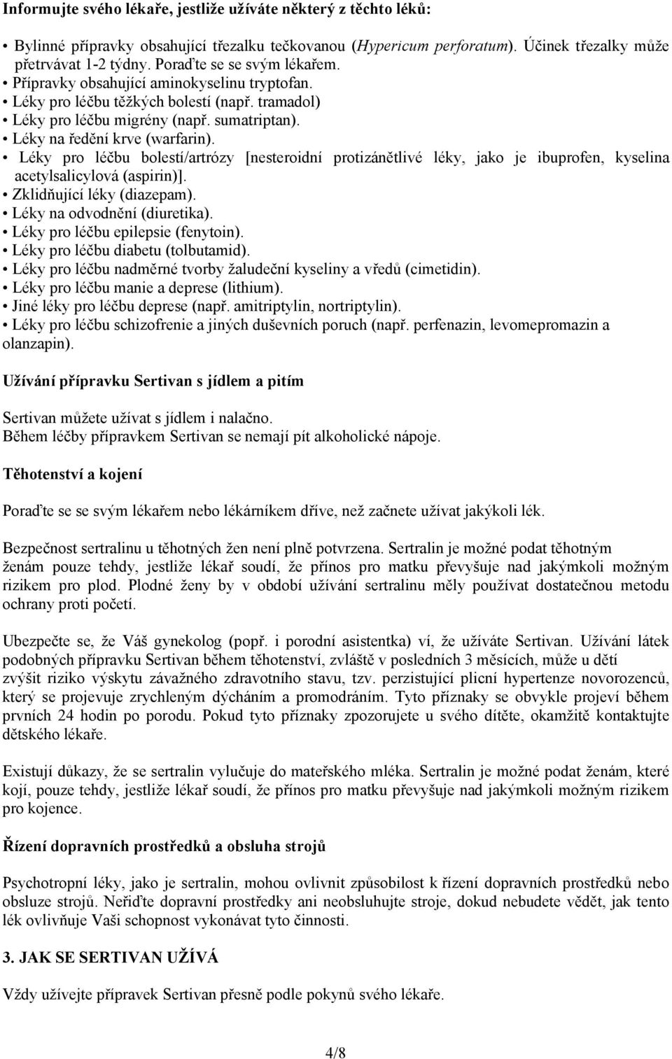 Léky pro léčbu bolestí/artrózy [nesteroidní protizánětlivé léky, jako je ibuprofen, kyselina acetylsalicylová (aspirin)]. Zklidňující léky (diazepam). Léky na odvodnění (diuretika).