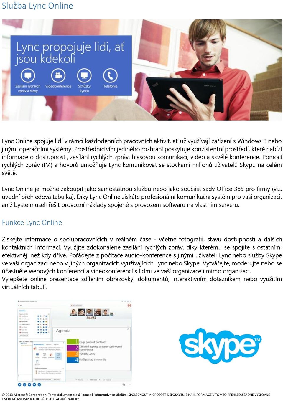 Pomocí rychlých zpráv (IM) a hovorů umožňuje Lync komunikovat se stovkami milionů uživatelů Skypu na celém světě.