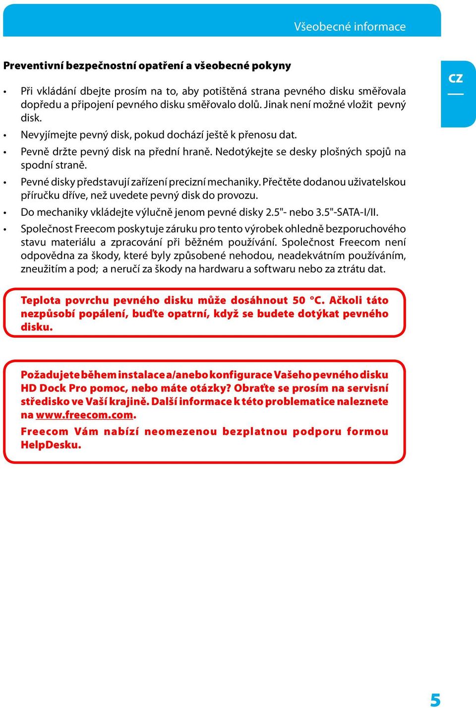 Pevné disky představují zařízení precizní mechaniky. Přečtěte dodanou uživatelskou příručku dříve, než uvedete pevný disk do provozu. Do mechaniky vkládejte výlučně jenom pevné disky.5"- nebo 3.