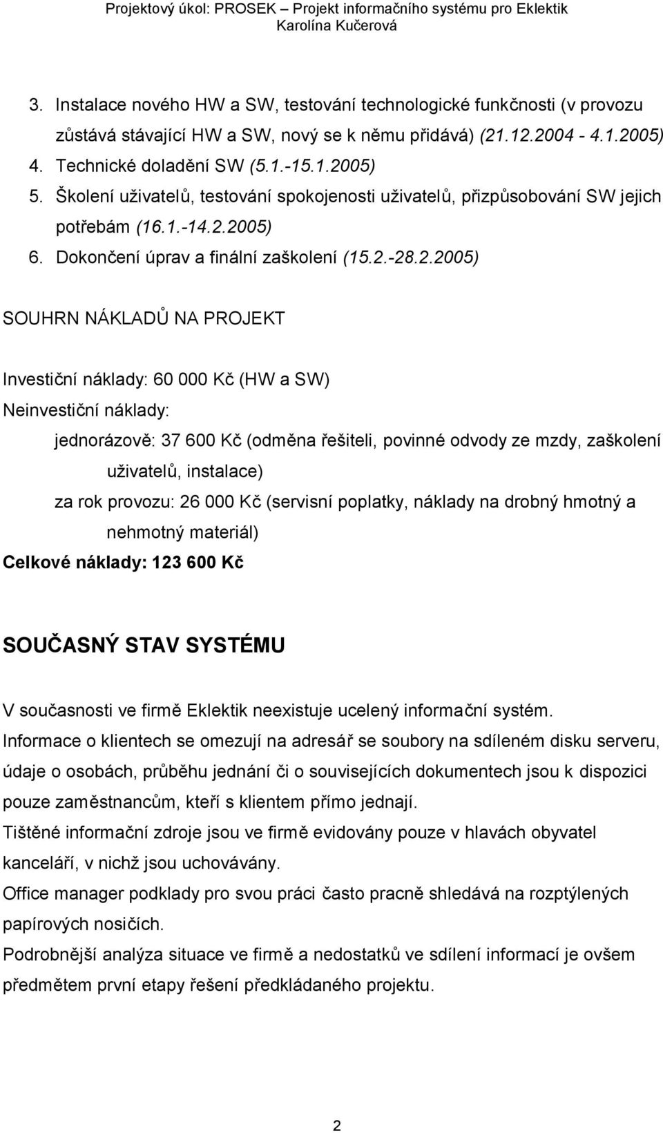 2005) 6. Dokončení úprav a finální zaškolení (15.2.-28.2.2005) SOUHRN NÁKLADŮ NA PROJEKT Investiční náklady: 60 000 Kč (HW a SW) Neinvestiční náklady: jednorázově: 37 600 Kč (odměna řešiteli, povinné