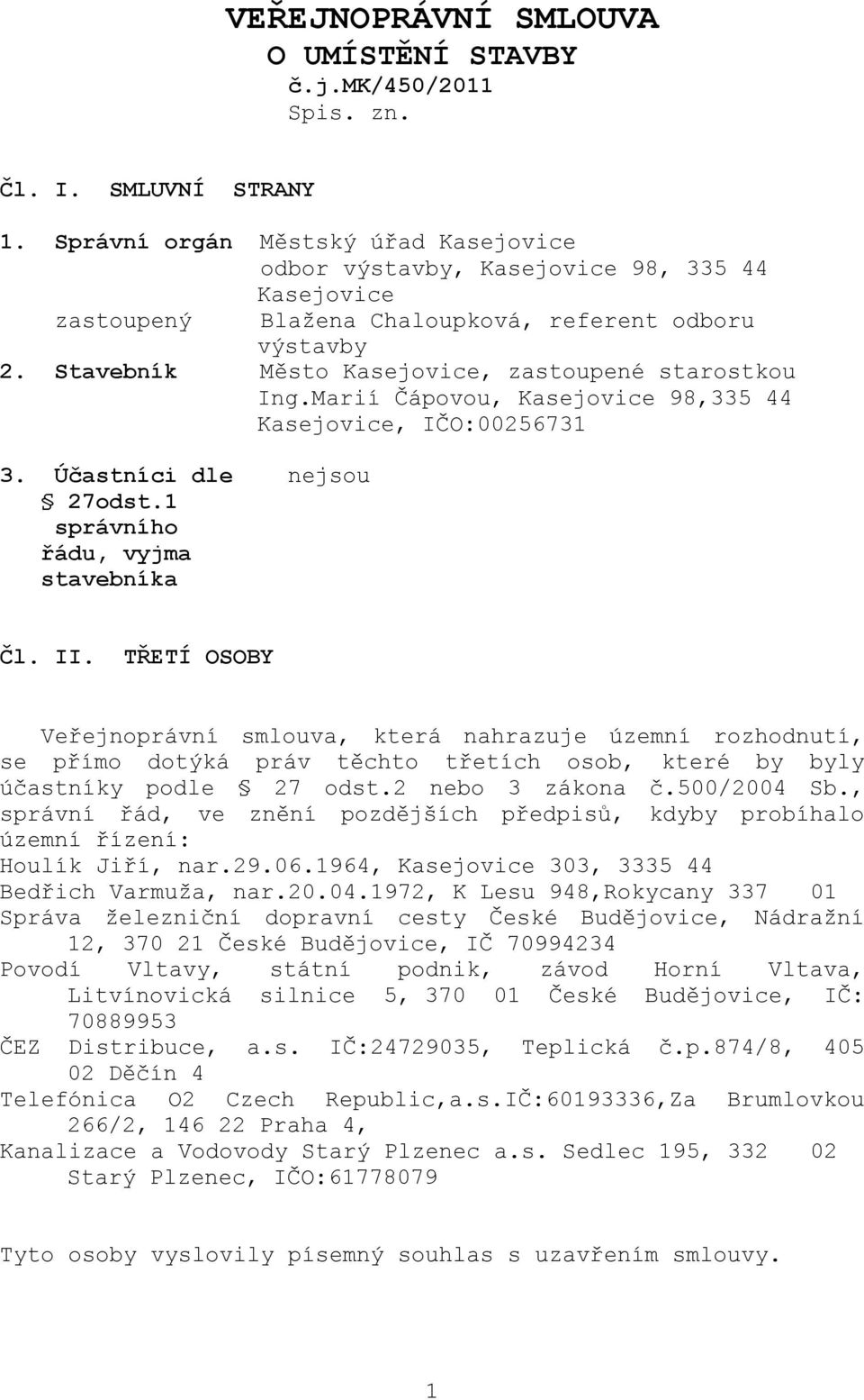 Stavebník Město Kasejovice, zastoupené starostkou Ing.Marií Čápovou, Kasejovice 98,335 44 Kasejovice, IČO:00256731 3. Účastníci dle nejsou 27odst.1 správního řádu, vyjma stavebníka Čl. II.
