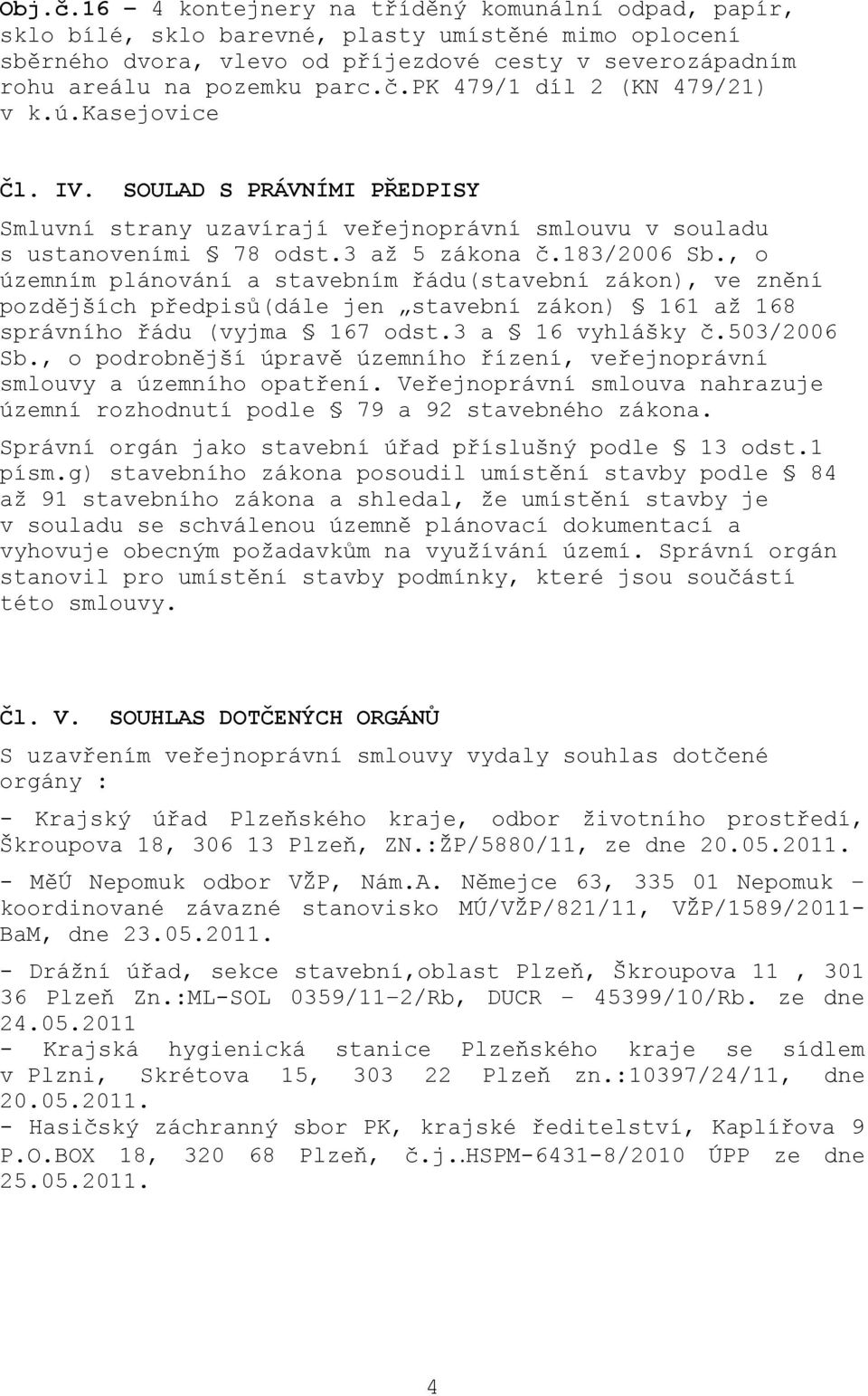 , o územním plánování a stavebním řádu(stavební zákon), ve znění pozdějších předpisů(dále jen stavební zákon) 161 aţ 168 správního řádu (vyjma 167 odst.3 a 16 vyhlášky č.503/2006 Sb.