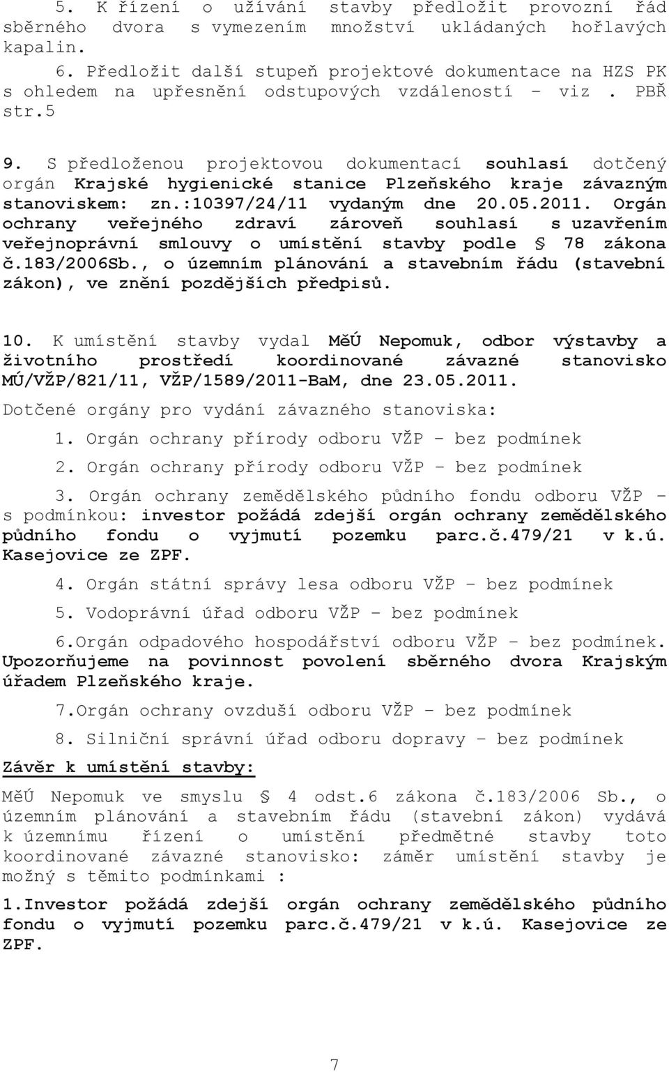 S předloţenou projektovou dokumentací souhlasí dotčený orgán Krajské hygienické stanice Plzeňského kraje závazným stanoviskem: zn.:10397/24/11 vydaným dne 20.05.2011.
