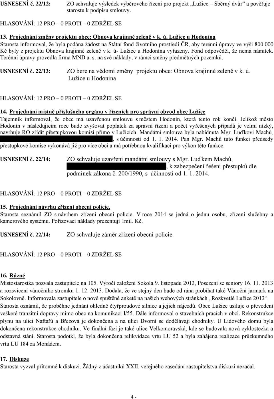 ú- Lužice u Hodonína vyřazeny. Fond odpověděl, že nemá námitek. Terénní úpravy provedla firma MND a. s. na své náklady, v rámci směny předmětných pozemků. USNESENÍ č.