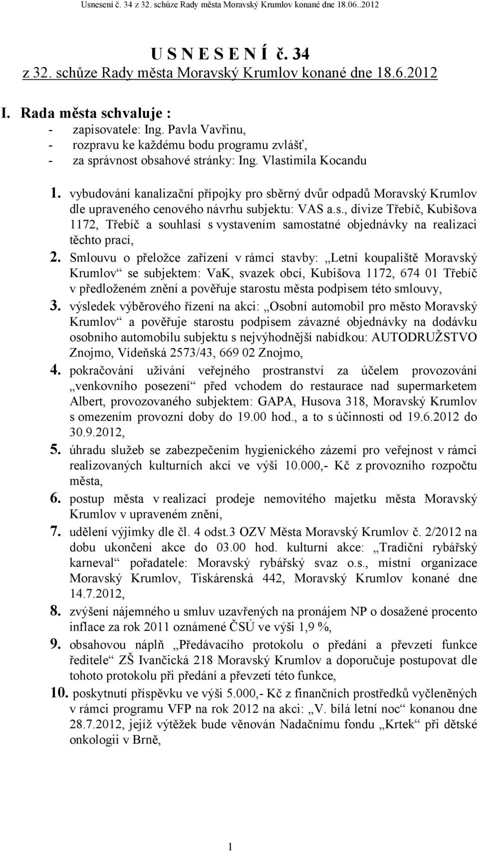 vybudování kanalizační přípojky pro sběrný dvůr odpadů Moravský Krumlov dle upraveného cenového návrhu subjektu: VAS a.s., divize Třebíč, Kubišova 1172, Třebíč a souhlasí s vystavením samostatné objednávky na realizaci těchto prací, 2.