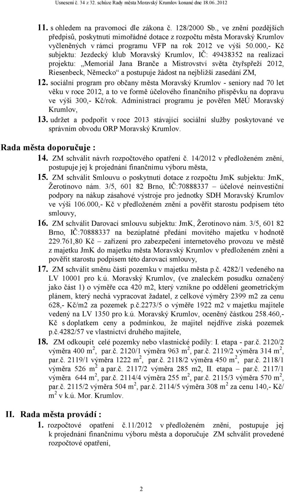 000,- Kč subjektu: Jezdecký klub Moravský Krumlov, IČ: 49438352 na realizaci projektu: Memoriál Jana Branče a Mistrovství světa čtyřspřeží 2012, Riesenbeck, Německo a postupuje žádost na nejbližší