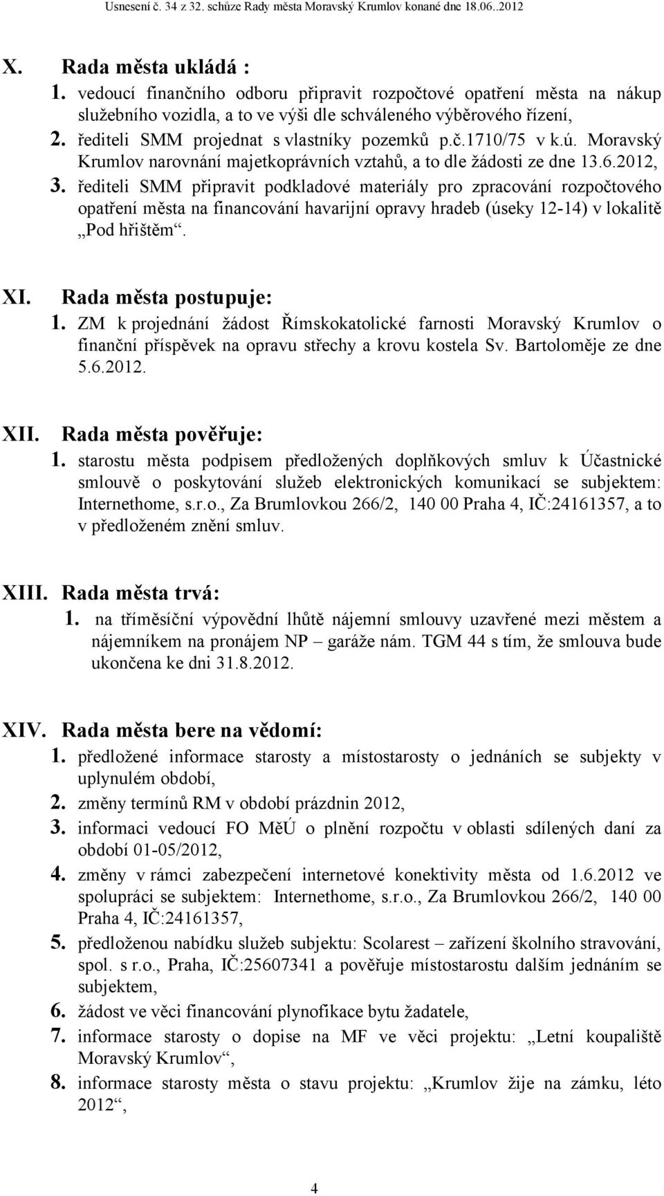 řediteli SMM připravit podkladové materiály pro zpracování rozpočtového opatření města na financování havarijní opravy hradeb (úseky 12-14) v lokalitě Pod hřištěm. XI. Rada města postupuje: 1.