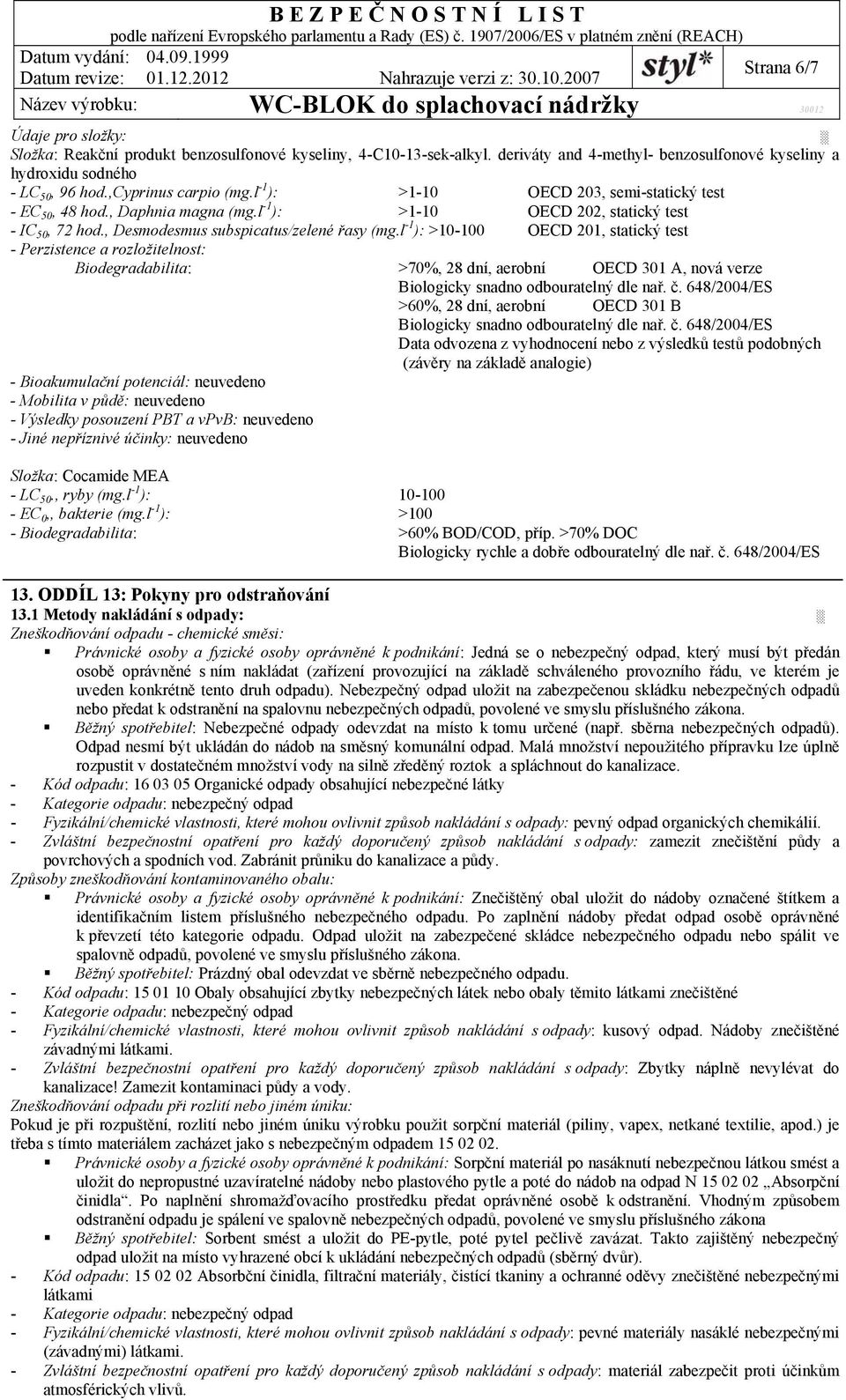 l -1 ): >10-100 OECD 201, statický test - Perzistence a rozložitelnost: Biodegradabilita: >70%, 28 dní, aerobní OECD 301 A, nová verze Biologicky snadno odbouratelný dle nař. č.