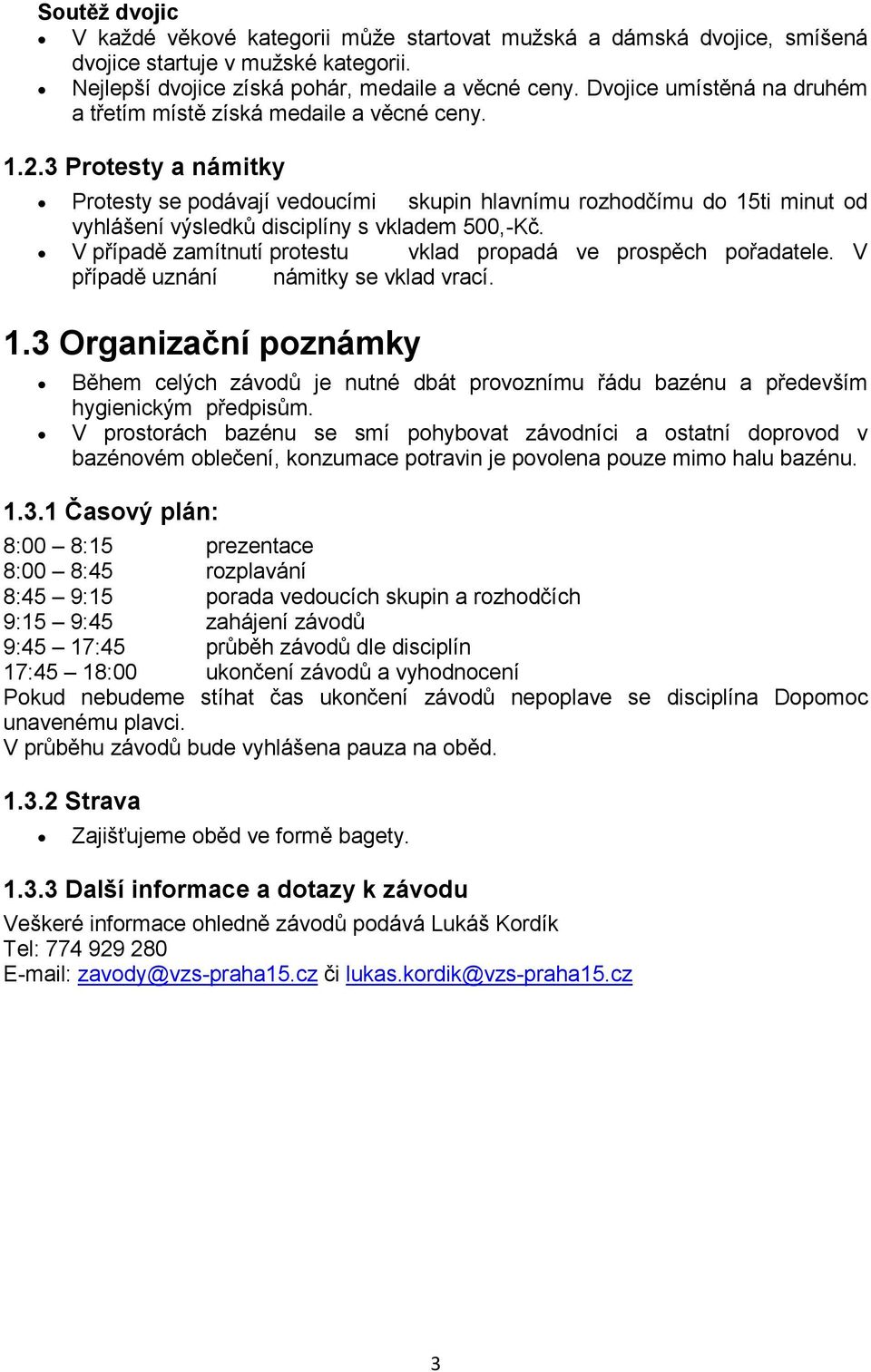 3 Protesty a námitky Protesty se podávají vedoucími skupin hlavnímu rozhodčímu do 15ti minut od vyhlášení výsledků disciplíny s vkladem 500,-Kč.