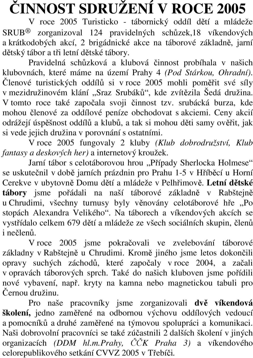 Členové turistických oddílů si v roce 2005 mohli poměřit své síly v mezidružinovém klání Sraz Srubáků, kde zvítězila Šedá družina. V tomto roce také započala svoji činnost tzv.