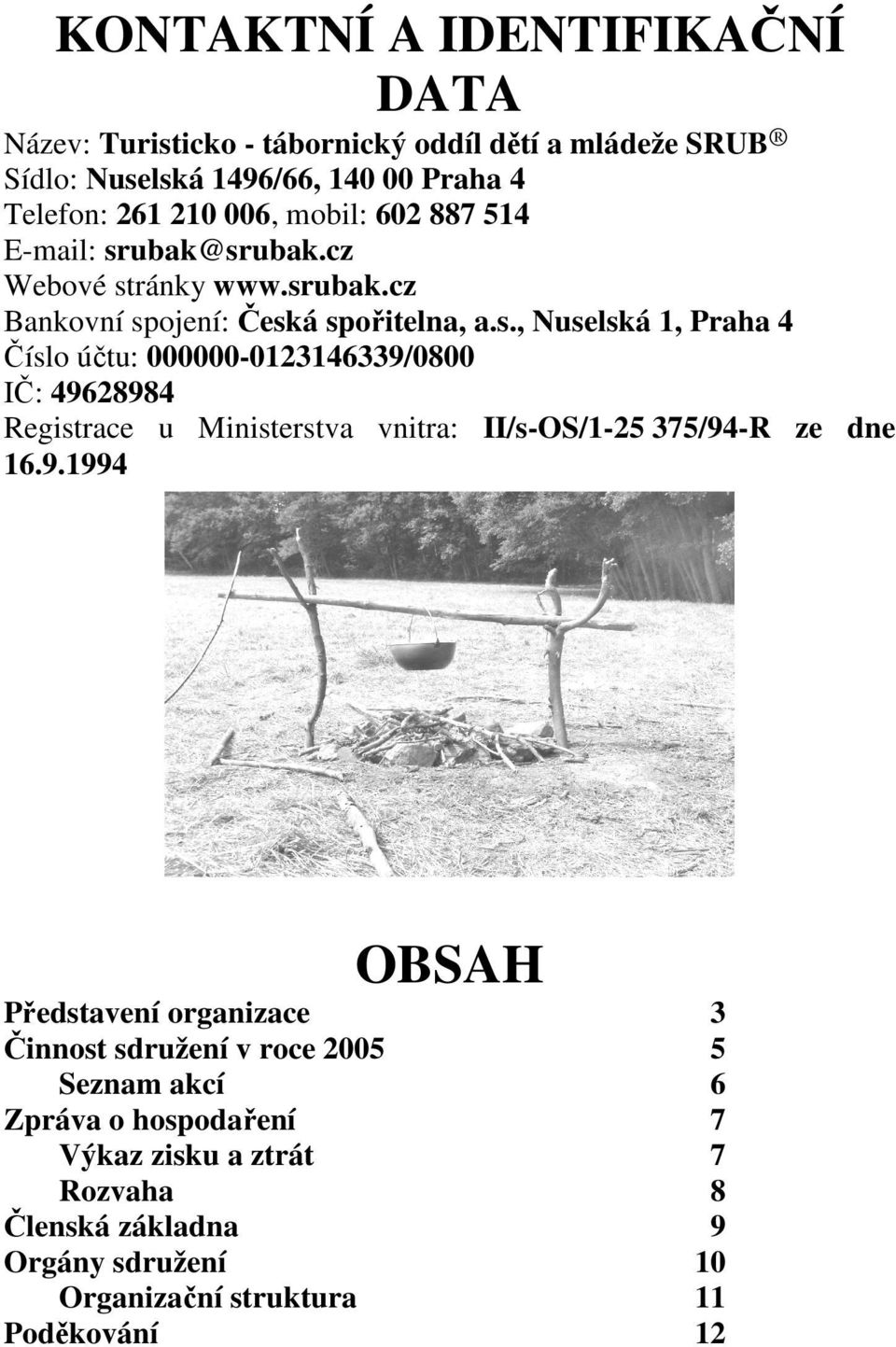 ubak@srubak.cz Webové stránky www.srubak.cz Bankovní spojení: Česká spořitelna, a.s., Nuselská 1, Praha 4 Číslo účtu: 000000-0123146339/0800 IČ: 49628984 Registrace u Ministerstva vnitra: II/s-OS/1-25 375/94-R ze dne 16.