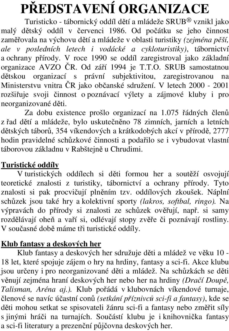 V roce 1990 se oddíl zaregistroval jako základní organizace AVZO ČR. Od září 1994 je T.T.O. SRUB samostatnou dětskou organizací s právní subjektivitou, zaregistrovanou na Ministerstvu vnitra ČR jako občanské sdružení.