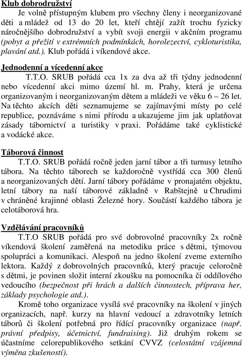 SRUB pořádá cca 1x za dva až tři týdny jednodenní nebo vícedenní akci mimo území hl. m. Prahy, která je určena organizovaným i neorganizovaným dětem a mládeži ve věku 6 26 let.