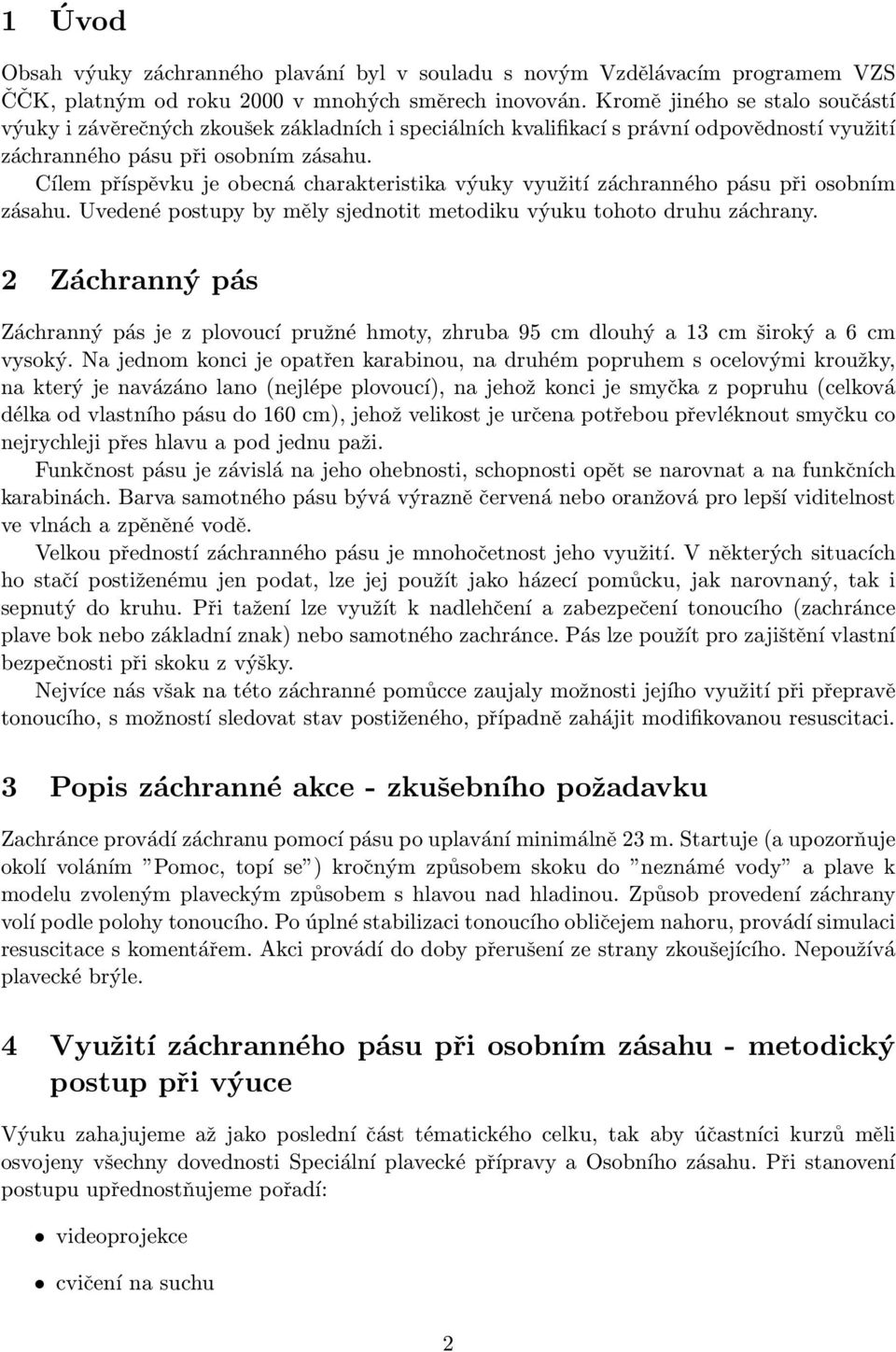 Cílem příspěvku je obecná charakteristika výuky využití záchranného pásu při osobním zásahu. Uvedené postupy by měly sjednotit metodiku výuku tohoto druhu záchrany.