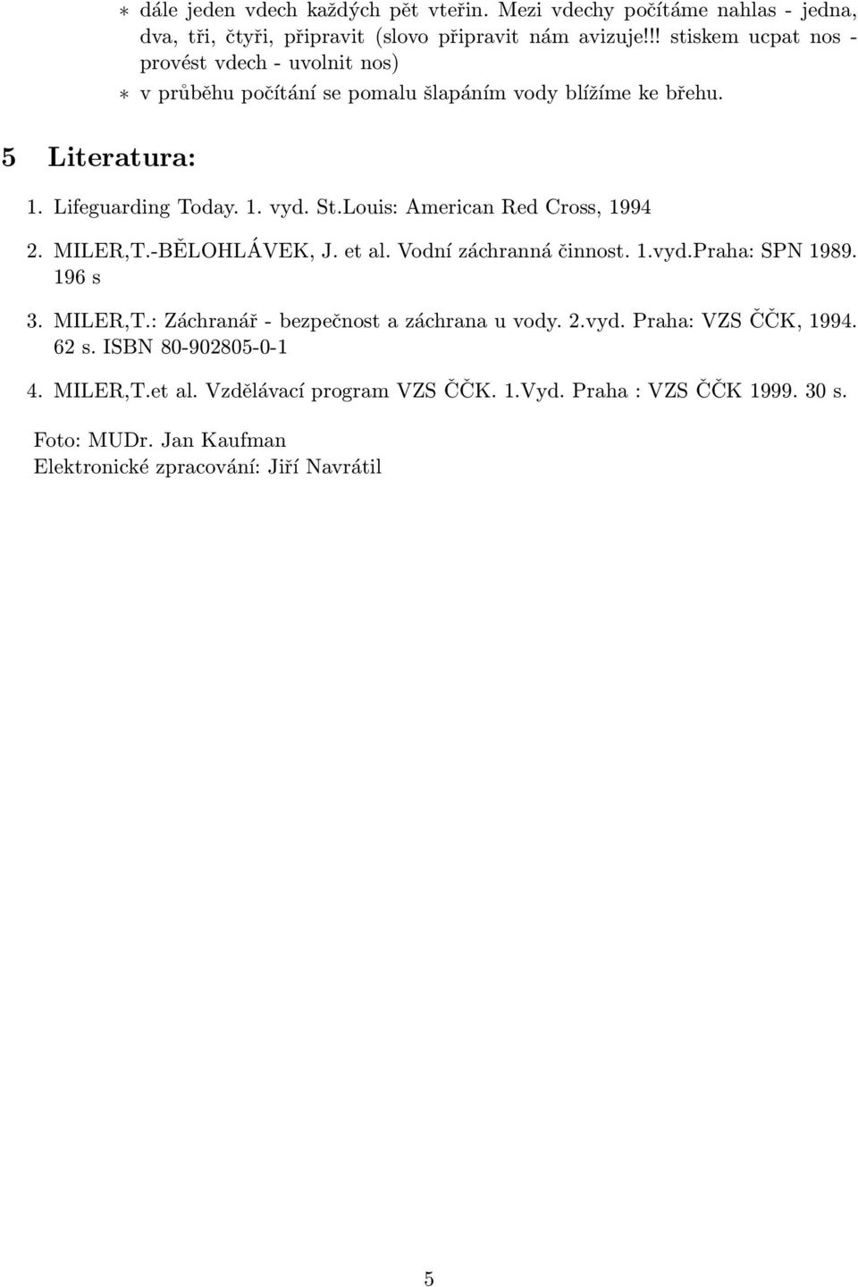 Louis: American Red Cross, 1994 2. MILER,T.-BĚLOHLÁVEK, J. et al. Vodní záchranná činnost. 1.vyd.Praha: SPN 1989. 196 s 3. MILER,T.: Záchranář - bezpečnost a záchrana u vody.