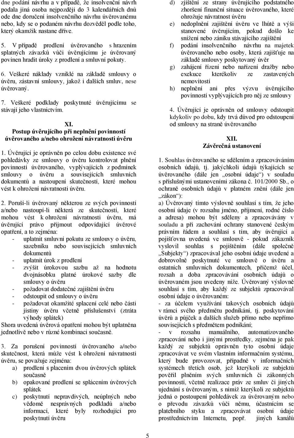 Veškeré náklady vzniklé na základě smlouvy o úvěru, zástavní smlouvy, jakož i dalších smluv, nese úvěrovaný. 7. Veškeré podklady poskytnuté úvěrujícímu se stávají jeho vlastnictvím. XI.