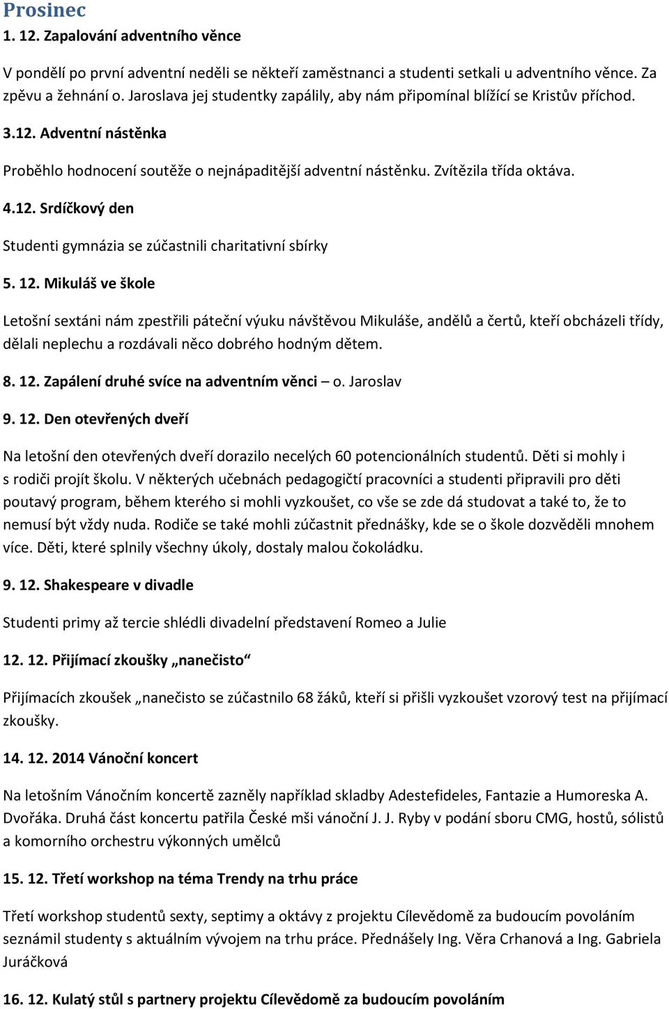 12. Mikuláš ve škole Letošní sextáni nám zpestřili páteční výuku návštěvou Mikuláše, andělů a čertů, kteří obcházeli třídy, dělali neplechu a rozdávali něco dobrého hodným dětem. 8. 12.