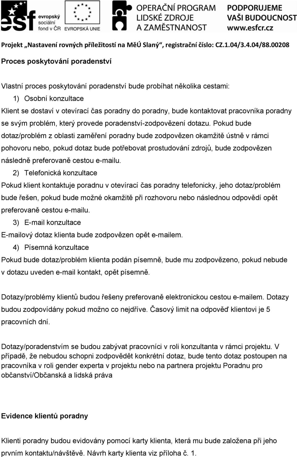 Pokud bude dotaz/problém z oblasti zaměření poradny bude zodpovězen okamžitě ústně v rámci pohovoru nebo, pokud dotaz bude potřebovat prostudování zdrojů, bude zodpovězen následně preferovaně cestou