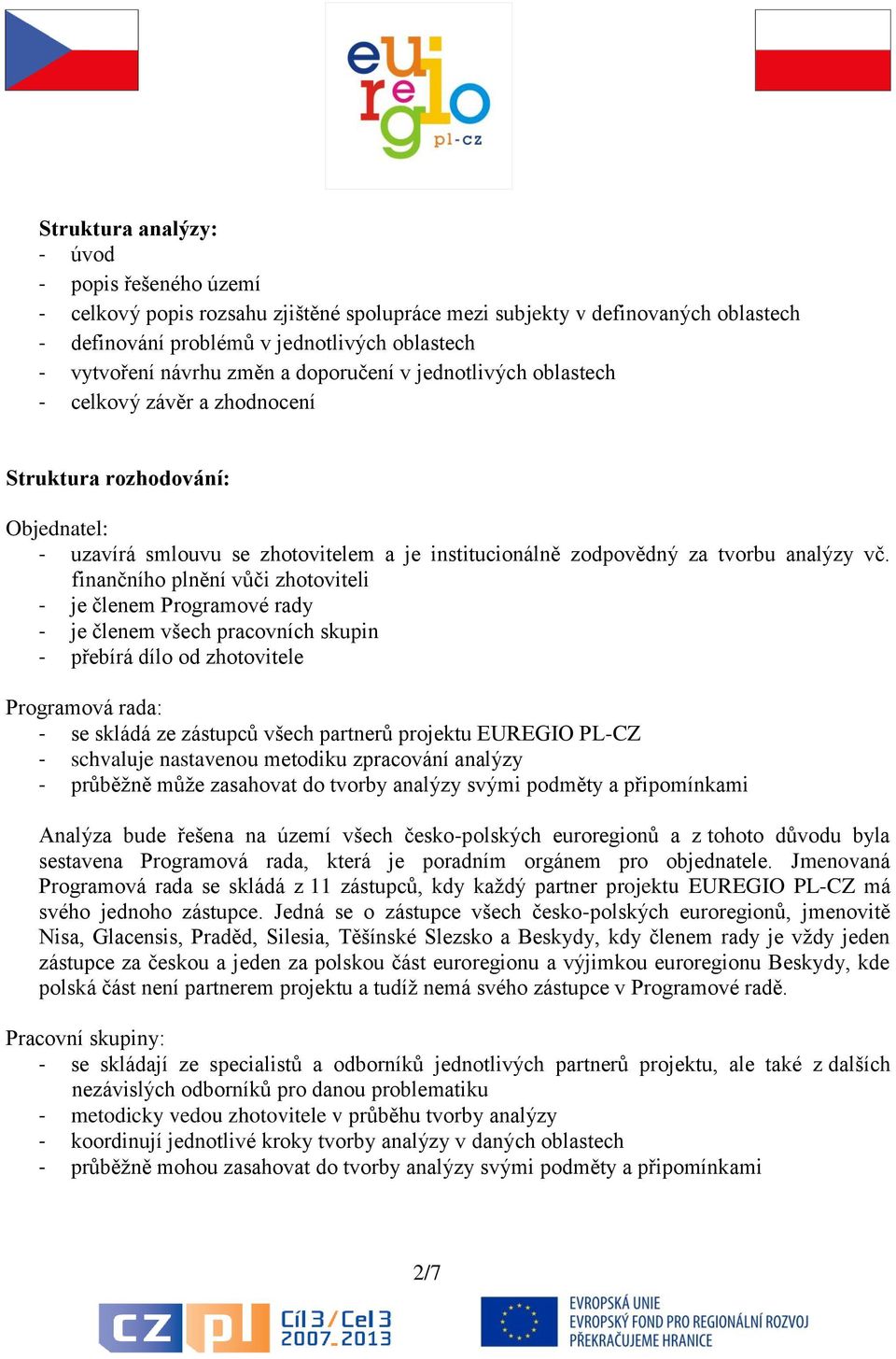 finančního plnění vůči zhotoviteli - je členem Programové rady - je členem všech pracovních skupin - přebírá dílo od zhotovitele Programová rada: - se skládá ze zástupců všech partnerů projektu