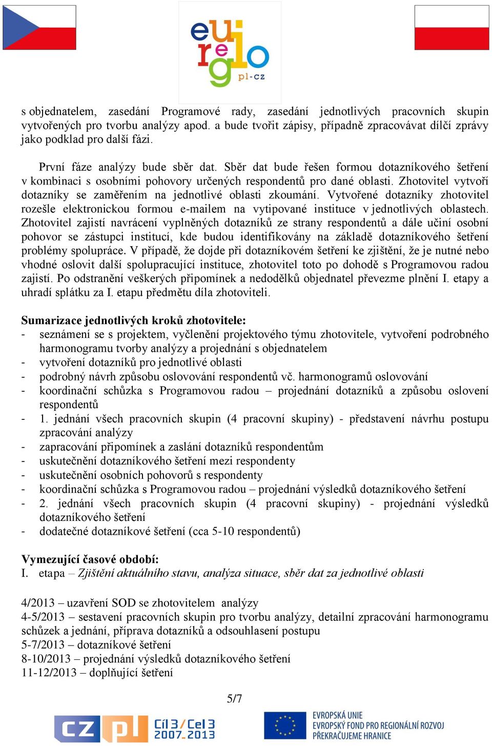 Sběr dat bude řešen formou dotazníkového šetření v kombinaci s osobními pohovory určených respondentů pro dané oblasti. Zhotovitel vytvoří dotazníky se zaměřením na jednotlivé oblasti zkoumání.