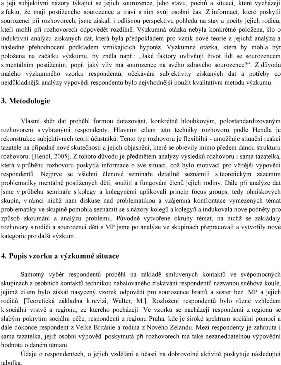 Výzkumná otázka nebyla konkrétně položena, šlo o induktivní analýzu získaných dat, která byla předpokladem pro vznik nové teorie a jejichž analýza a následné přehodnocení podkladem vznikajících