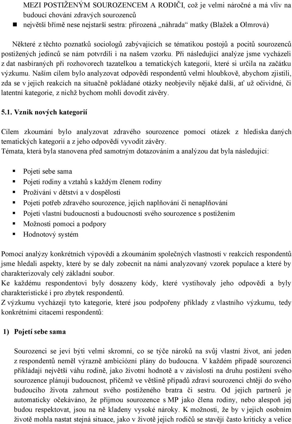 Při následující analýze jsme vycházeli z dat nasbíraných při rozhovorech tazatelkou a tematických kategorií, které si určila na začátku výzkumu.