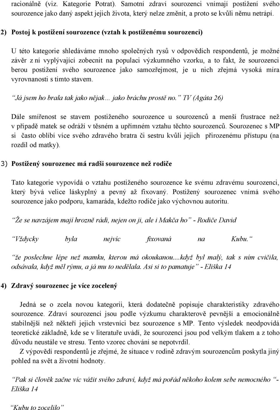 výzkumného vzorku, a to fakt, že sourozenci berou postižení svého sourozence jako samozřejmost, je u nich zřejmá vysoká míra vyrovnsti s tímto stavem.