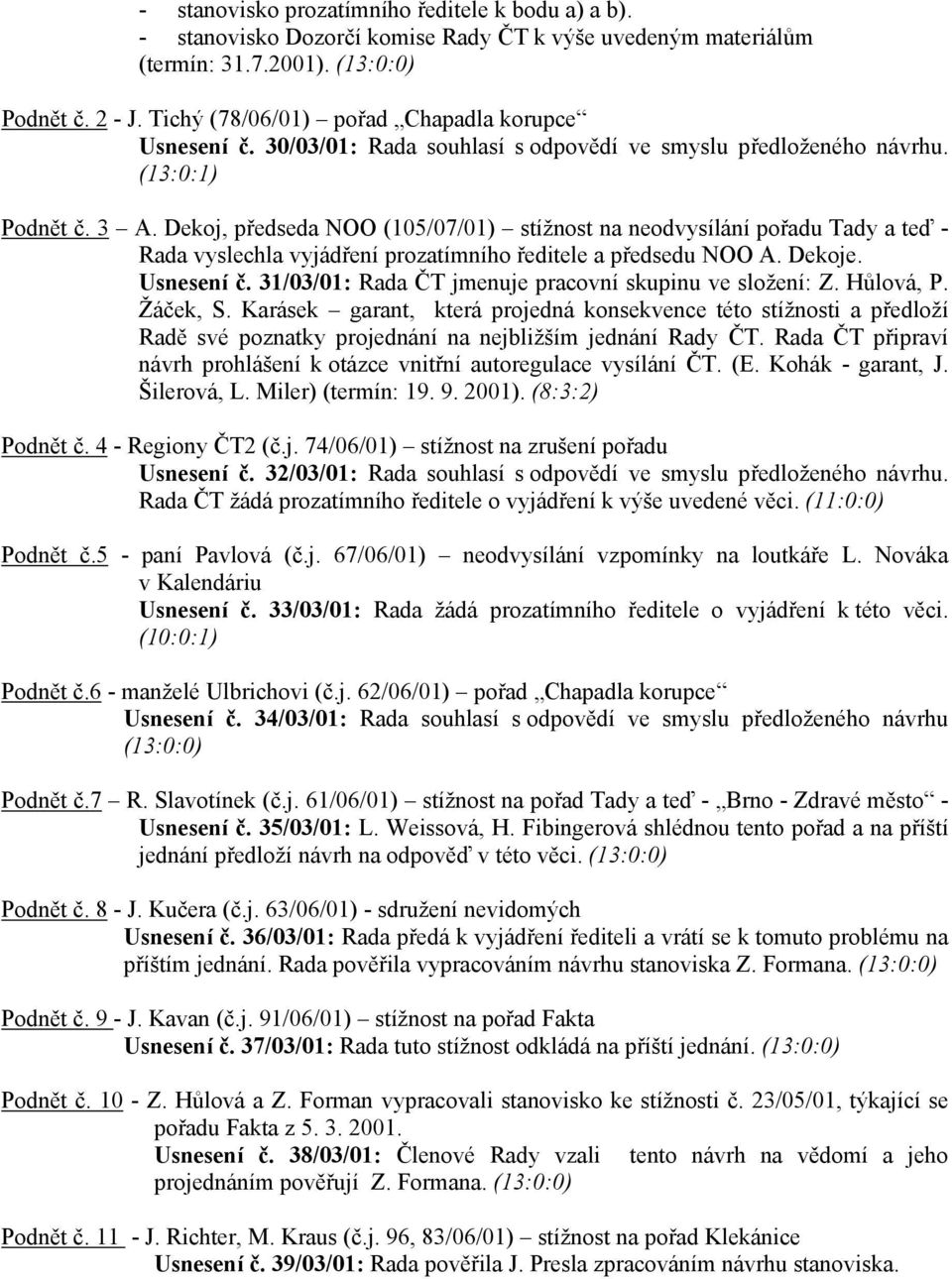 Dekoj, předseda NOO (105/07/01) stížnost na neodvysílání pořadu Tady a teď - Rada vyslechla vyjádření prozatímního ředitele a předsedu NOO A. Dekoje. Usnesení č.