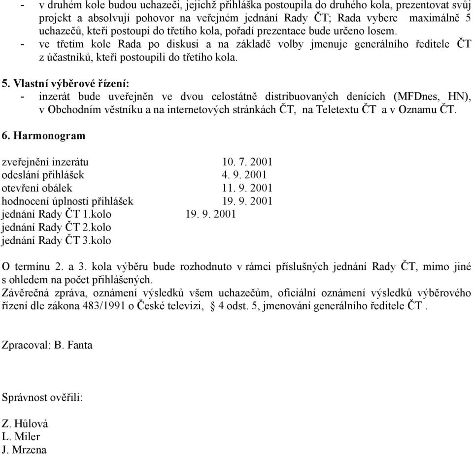 Vlastní výběrové řízení: - inzerát bude uveřejněn ve dvou celostátně distribuovaných denících (MFDnes, HN), v Obchodním věstníku a na internetových stránkách ČT, na Teletextu ČT a v Oznamu ČT. 6.