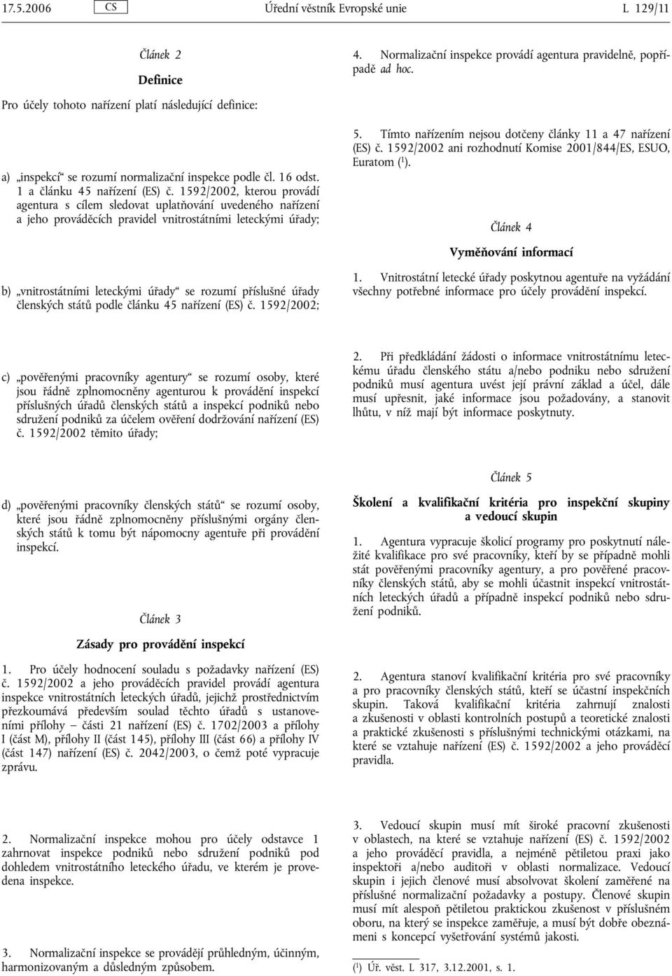 1592/2002, kterou provádí agentura s cílem sledovat uplatňování uvedeného nařízení a jeho prováděcích pravidel vnitrostátními leteckými úřady; 5.