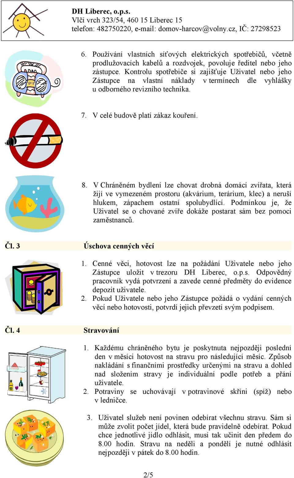V Chráněném bydlení lze chovat drobná domácí zvířata, která žijí ve vymezeném prostoru (akvárium, terárium, klec) a neruší hlukem, zápachem ostatní spolubydlící.