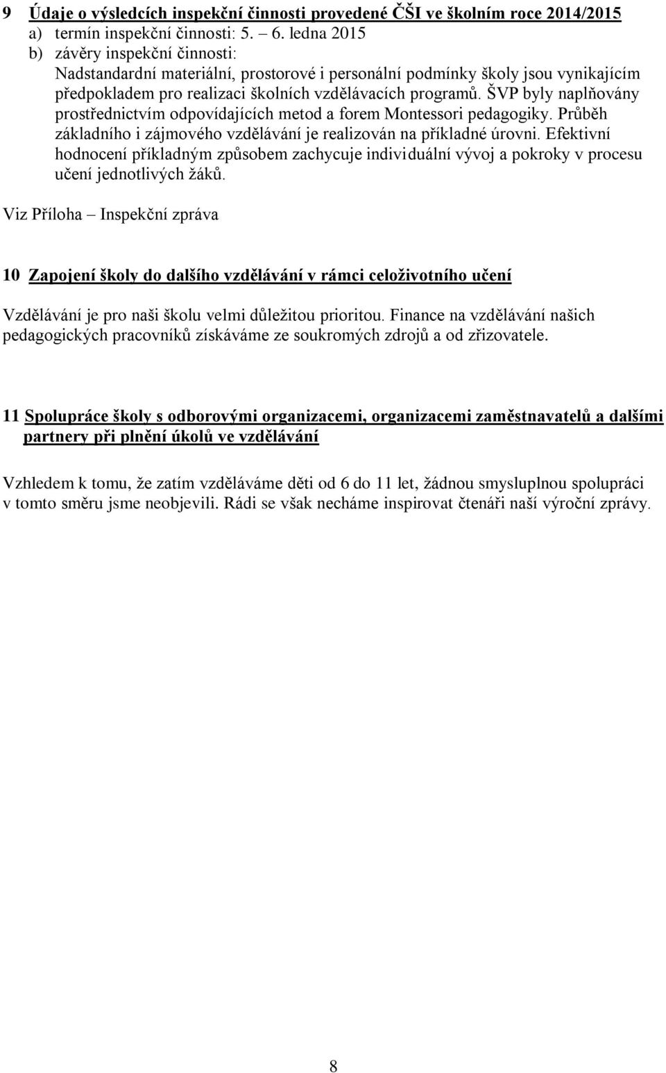 ŠVP byly naplňovány prostřednictvím odpovídajících metod a forem Montessori pedagogiky. Průběh základního i zájmového vzdělávání je realizován na příkladné úrovni.