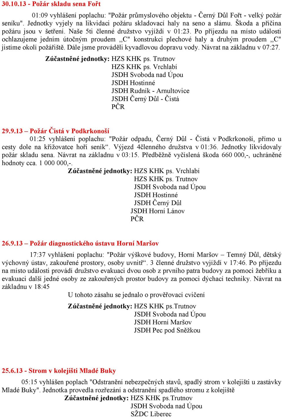 Po příjezdu na místo události ochlazujeme jedním útočným proudem,,c" konstrukci plechové haly a druhým proudem,,c" jistíme okolí poţářiště. Dále jsme prováděli kyvadlovou dopravu vody.