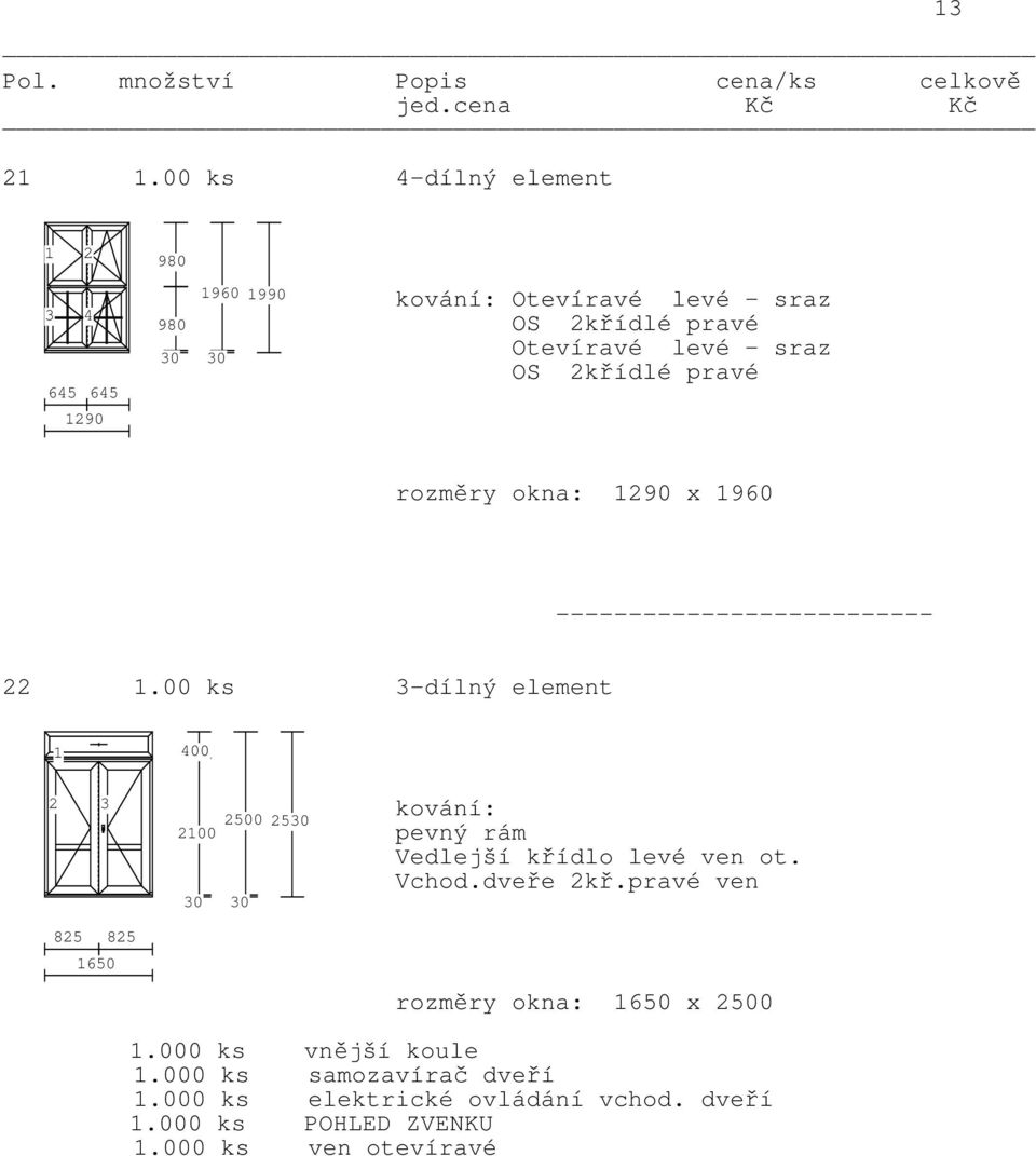 00 ks 3-dílný element 1 400 2 3 825 825 1650 2500 25 2100 kování: pevný rám Vedlejší křídlo levé ven ot. Vchod.