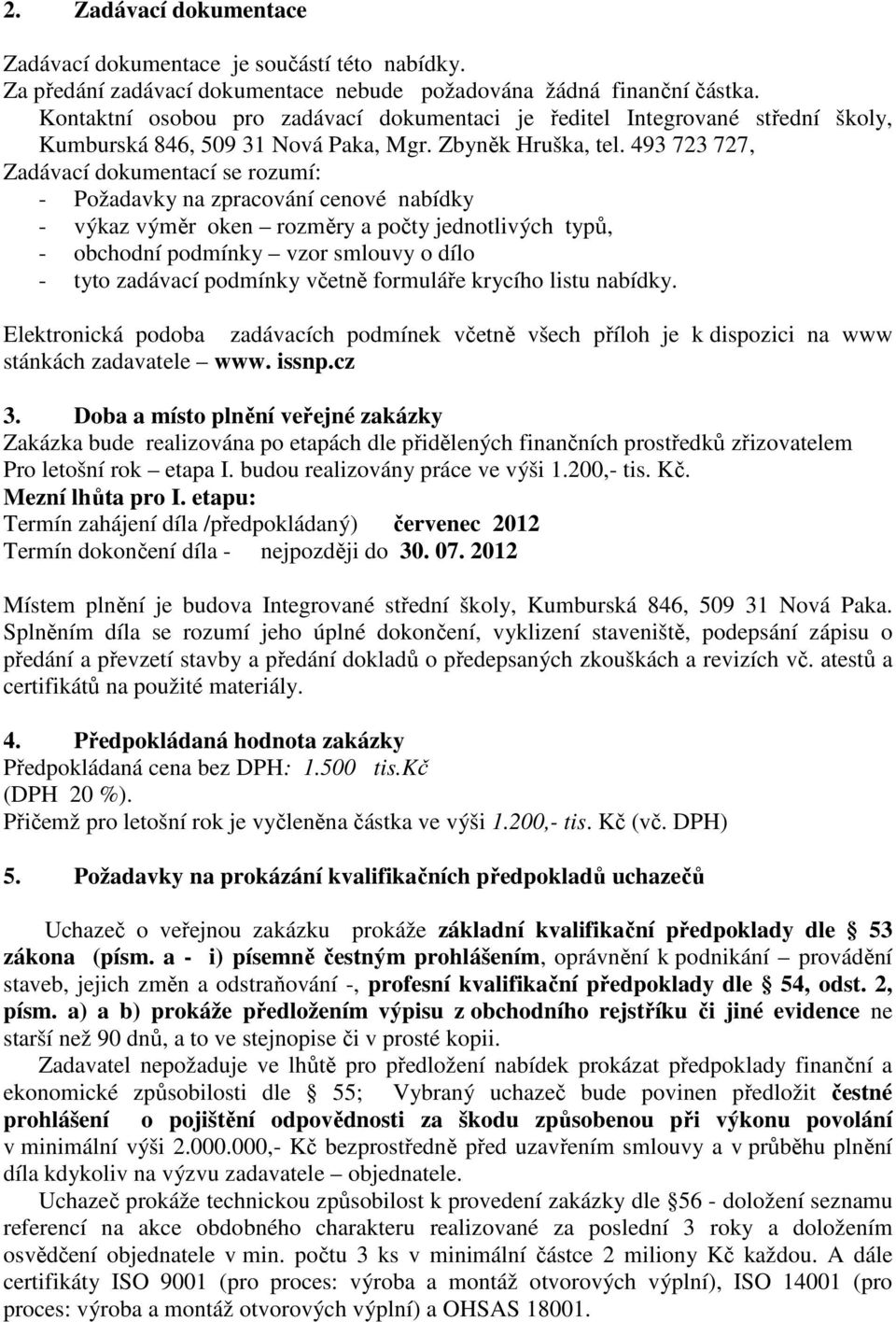 493 723 727, Zadávací dokumentací se rozumí: - Požadavky na zpracování cenové nabídky - výkaz výměr oken rozměry a počty jednotlivých typů, - obchodní podmínky vzor smlouvy o dílo - tyto zadávací