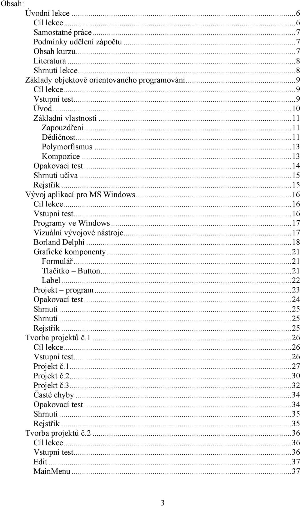 ..15 Vývoj aplikací pro MS Windows...16 Cíl lekce...16 Vstupní test...16 Programy ve Windows...17 Vizuální vývojové nástroje...17 Borland Delphi...18 Grafické komponenty...21 Formulář.