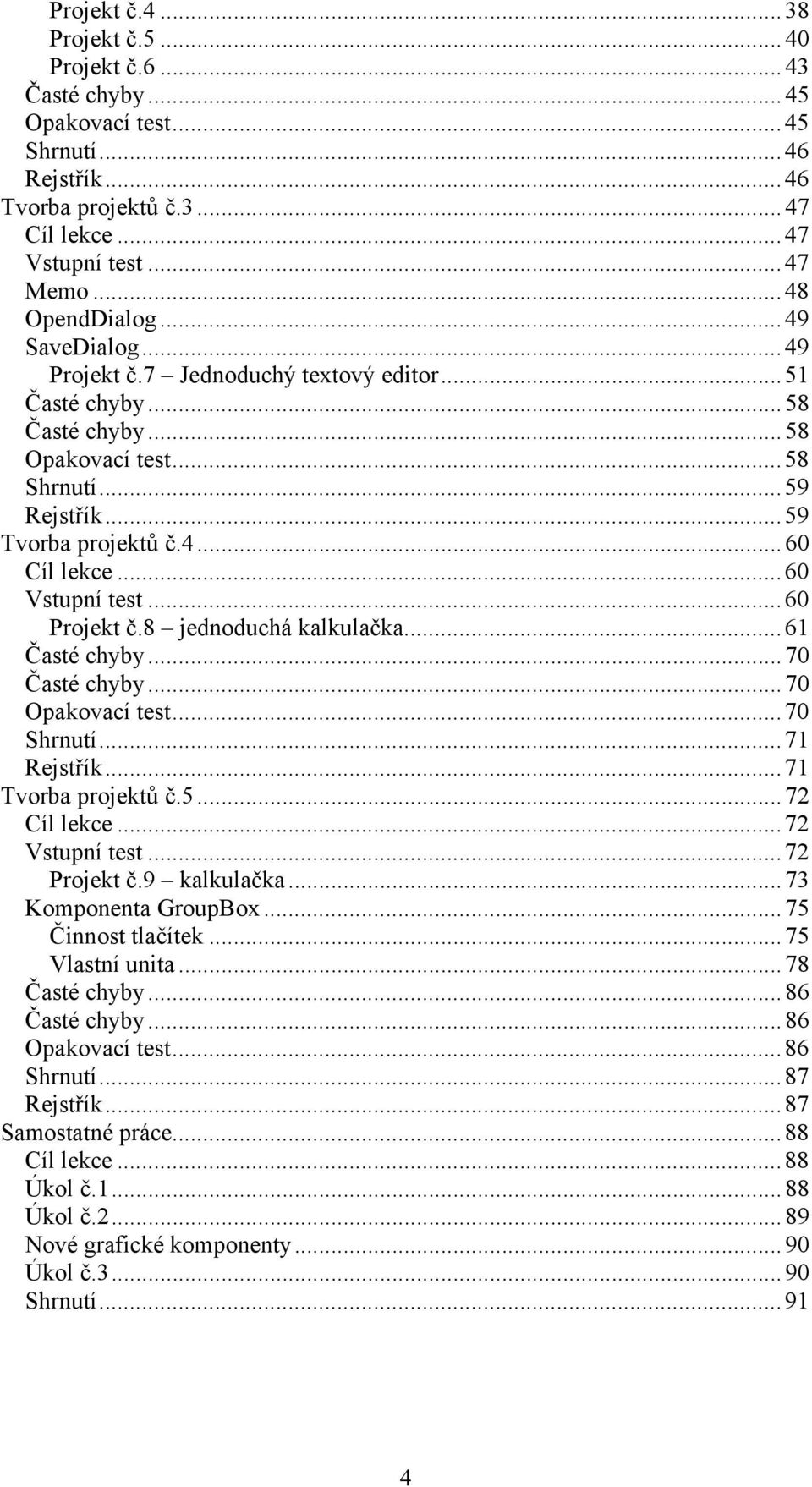 ..60 Projekt č.8 jednoduchá kalkulačka...61 Časté chyby...70 Časté chyby...70 Opakovací test...70 Shrnutí...71 Rejstřík...71 Tvorba projektů č.5...72 Cíl lekce...72 Vstupní test...72 Projekt č.