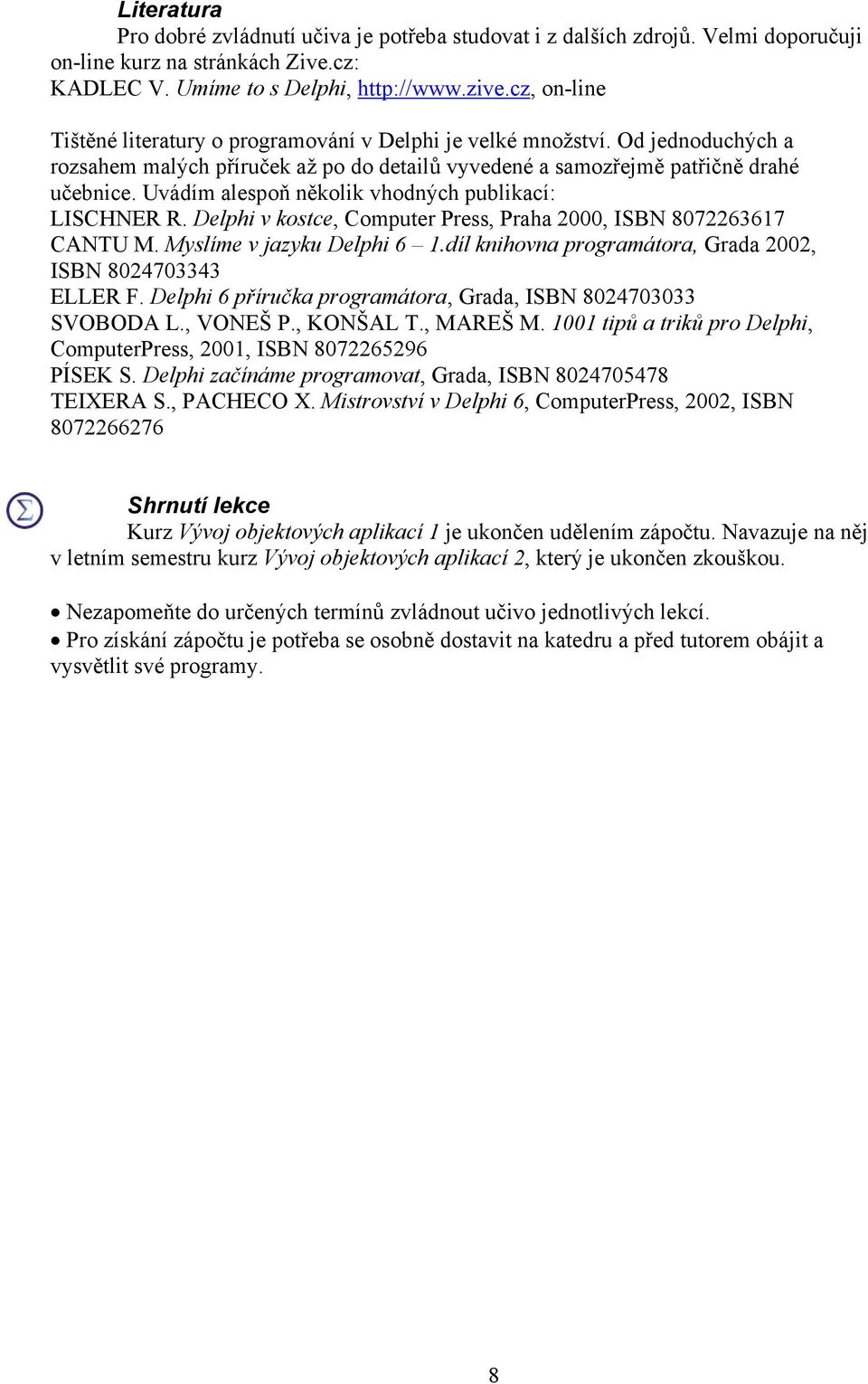Uvádím alespoň několik vhodných publikací: LISCHNER R. Delphi v kostce, Computer Press, Praha 2000, ISBN 8072263617 CANTU M. Myslíme v jazyku Delphi 6 1.