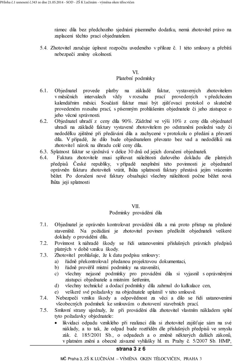 Součástí faktur musí být zjišťovací protokol o skutečně provedeném rozsahu prací, s písemným prohlášením objednatele či jeho zástupce o jeho věcné správnosti. 6.2. Objednatel uhradí z ceny díla 90%.