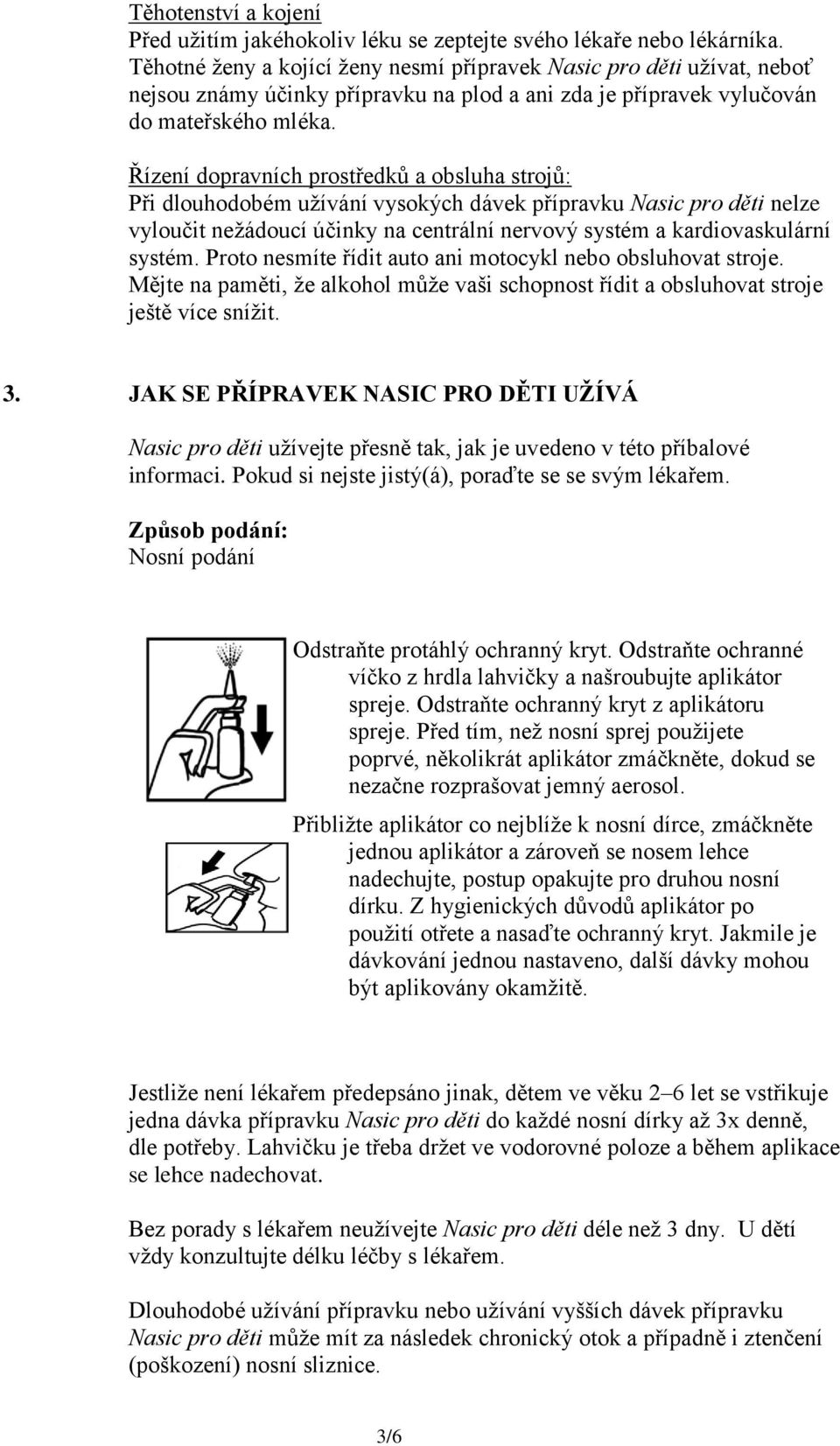 Řízení dopravních prostředků a obsluha strojů: Při dlouhodobém užívání vysokých dávek přípravku Nasic pro děti nelze vyloučit nežádoucí účinky na centrální nervový systém a kardiovaskulární systém.