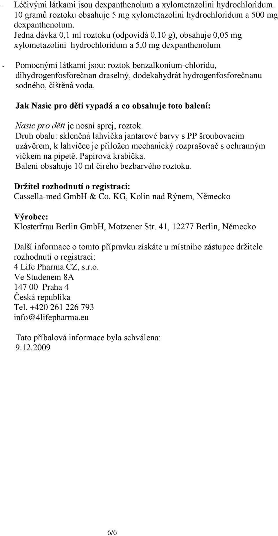 draselný, dodekahydrát hydrogenfosforečnanu sodného, čištěná voda. Jak Nasic pro děti vypadá a co obsahuje toto balení: Nasic pro děti je nosní sprej, roztok.