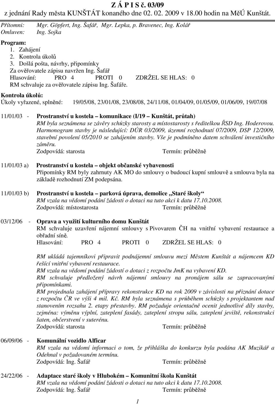 Kontrola úkolů: Úkoly vyřazené, splněné: 19/05/08, 23/01/08, 23/08/08, 24/11/08, 01/04/09, 01/05/09, 01/06/09, 19/07/08 11/01/03 - Prostranství u kostela komunikace (I/19 Kunštát, průtah) RM byla