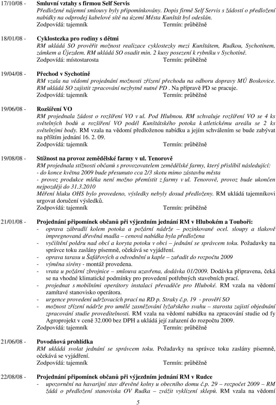 18/01/08 - Cyklostezka pro rodiny s dětmi RM ukládá SO prověřit možnost realizace cyklostezky mezi Kunštátem, Rudkou, Sychotínem, zámkem a Újezdem. RM ukládá SO osadit min.