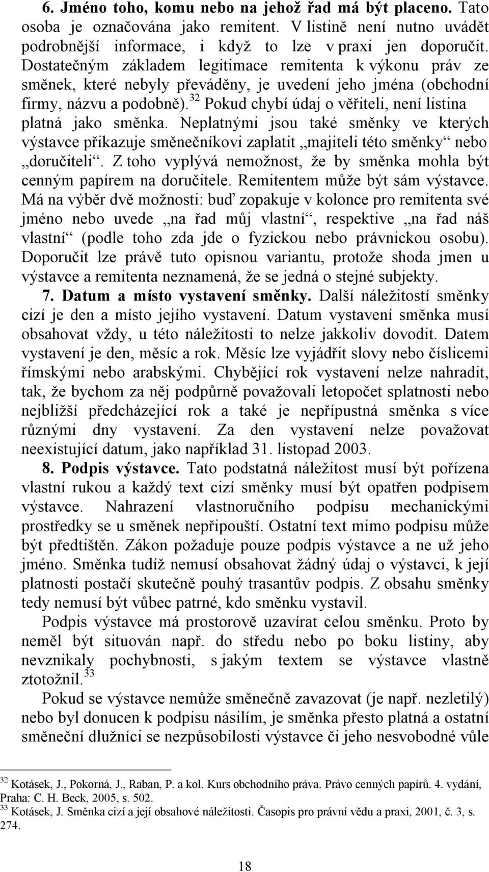 32 Pokud chybí údaj o věřiteli, není listina platná jako směnka. Neplatnými jsou také směnky ve kterých výstavce přikazuje směnečníkovi zaplatit majiteli této směnky nebo doručiteli.